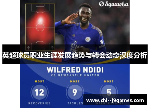 英超球员职业生涯发展趋势与转会动态深度分析 英超球员职业生涯发展趋势与转会动态深度分析