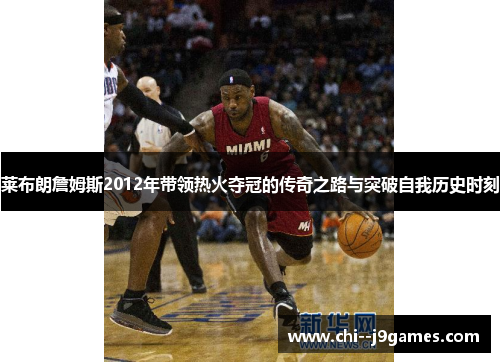 莱布朗詹姆斯2012年带领热火夺冠的传奇之路与突破自我历史时刻 莱布朗詹姆斯2012年带领热火夺冠的传奇之路与突破自我历史时刻