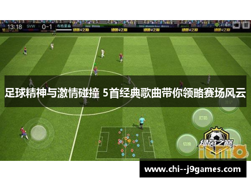 足球精神与激情碰撞 5首经典歌曲带你领略赛场风云 足球精神与激情碰撞 5首经典歌曲带你领略赛场风云