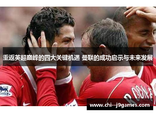 重返英超巅峰的四大关键机遇 曼联的成功启示与未来发展 重返英超巅峰的四大关键机遇 曼联的成功启示与未来发展