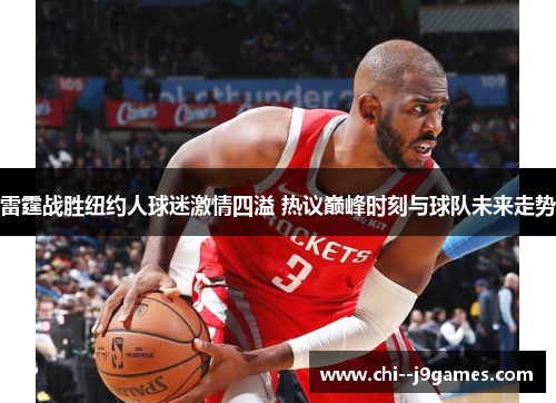 雷霆战胜纽约人球迷激情四溢 热议巅峰时刻与球队未来走势