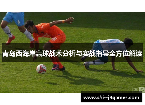 青岛西海岸赢球战术分析与实战指导全方位解读 青岛西海岸赢球战术分析与实战指导全方位解读