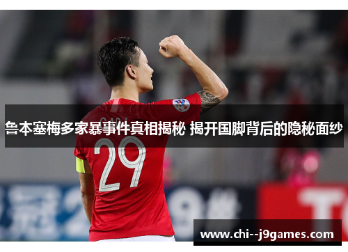 鲁本塞梅多家暴事件真相揭秘 揭开国脚背后的隐秘面纱