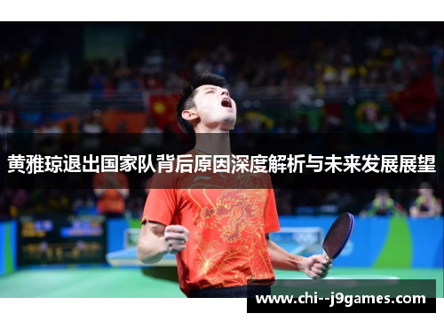 黄雅琼退出国家队背后原因深度解析与未来发展展望 黄雅琼退出国家队背后原因深度解析与未来发展展望