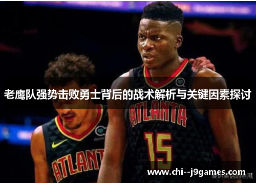 老鹰队强势击败勇士背后的战术解析与关键因素探讨 老鹰队强势击败勇士背后的战术解析与关键因素探讨
