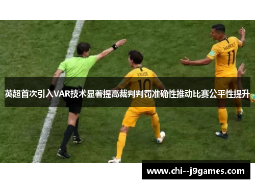 英超首次引入VAR技术显著提高裁判判罚准确性推动比赛公平性提升 英超首次引入VAR技术显著提高裁判判罚准确性推动比赛公平性提升