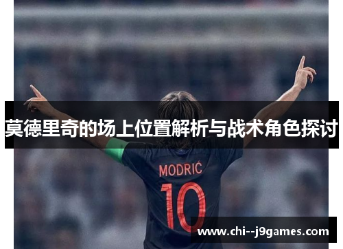 莫德里奇的场上位置解析与战术角色探讨 莫德里奇的场上位置解析与战术角色探讨
