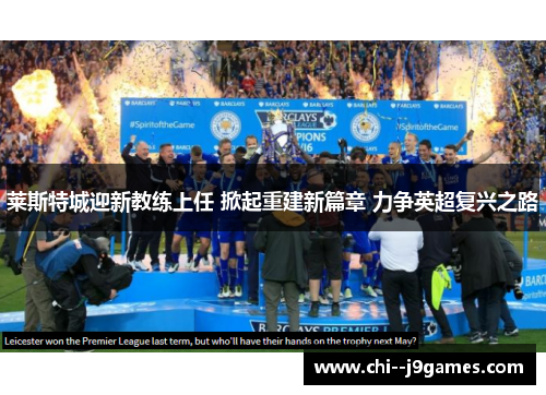 莱斯特城迎新教练上任 掀起重建新篇章 力争英超复兴之路 莱斯特城迎新教练上任 掀起重建新篇章 力争英超复兴之路