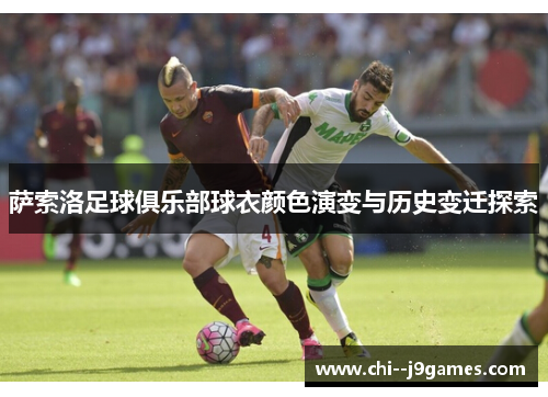 萨索洛足球俱乐部球衣颜色演变与历史变迁探索 萨索洛足球俱乐部球衣颜色演变与历史变迁探索