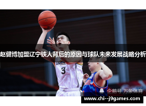 赵健博加盟辽宁铁人背后的原因与球队未来发展战略分析 赵健博加盟辽宁铁人背后的原因与球队未来发展战略分析