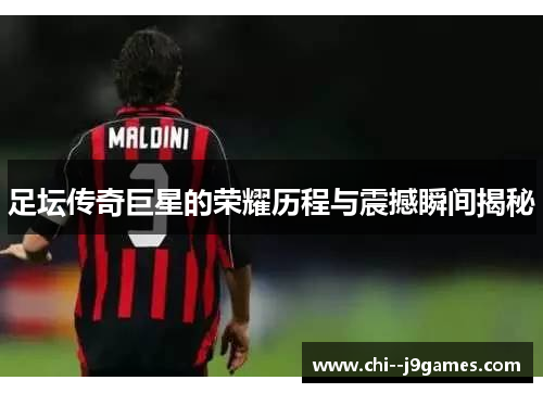 足坛传奇巨星的荣耀历程与震撼瞬间揭秘 足坛传奇巨星的荣耀历程与震撼瞬间揭秘