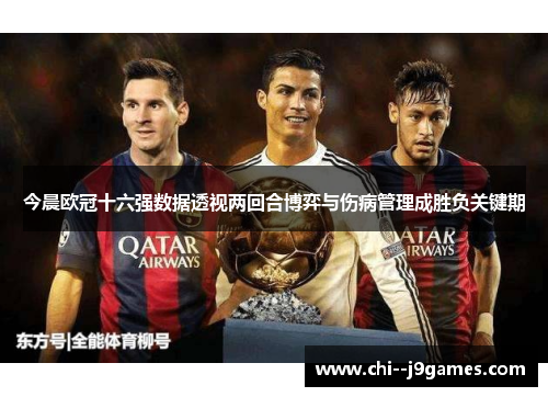 今晨欧冠十六强数据透视两回合博弈与伤病管理成胜负关键期