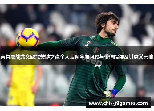 吉鲁鏖战尤文欧冠关键之夜个人表现全面回顾与价值解读及其意义影响 吉鲁鏖战尤文欧冠关键之夜个人表现全面回顾与价值解读及其意义影响