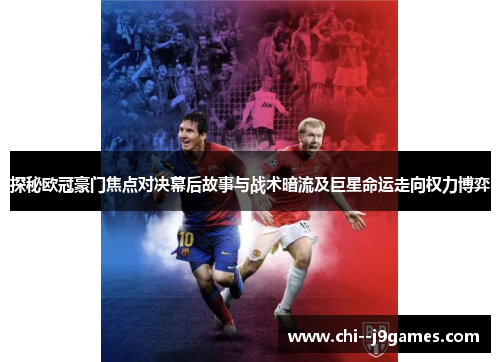 探秘欧冠豪门焦点对决幕后故事与战术暗流及巨星命运走向权力博弈 探秘欧冠豪门焦点对决幕后故事与战术暗流及巨星命运走向权力博弈