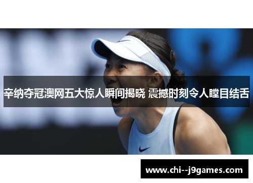 辛纳夺冠澳网五大惊人瞬间揭晓 震撼时刻令人瞠目结舌 辛纳夺冠澳网五大惊人瞬间揭晓 震撼时刻令人瞠目结舌