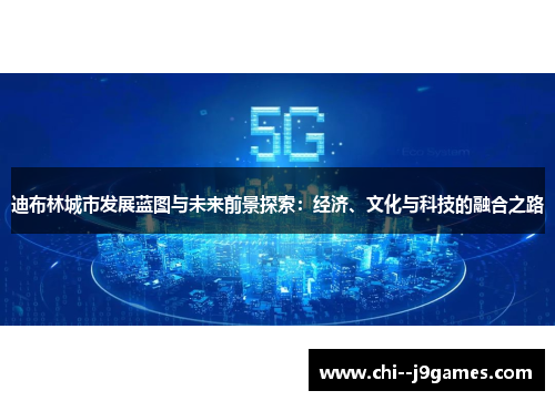 迪布林城市发展蓝图与未来前景探索:经济、文化与科技的融合之路 迪布林城市发展蓝图与未来前景探索:经济、文化与科技的融合之路