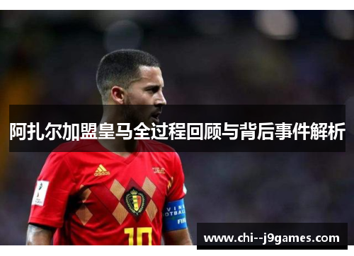 阿扎尔加盟皇马全过程回顾与背后事件解析