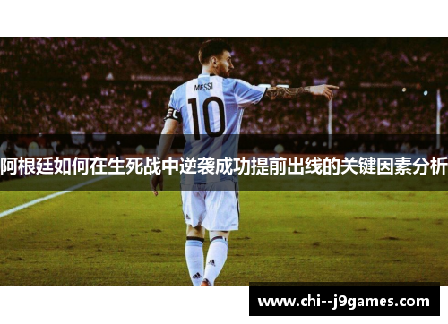 阿根廷如何在生死战中逆袭成功提前出线的关键因素分析 阿根廷如何在生死战中逆袭成功提前出线的关键因素分析