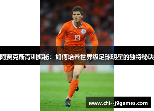 阿贾克斯青训揭秘：如何培养世界级足球明星的独特秘诀
