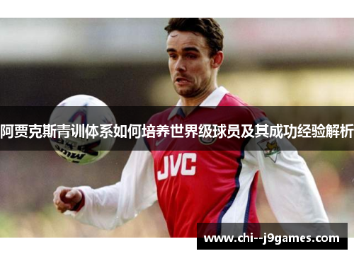 阿贾克斯青训体系如何培养世界级球员及其成功经验解析
