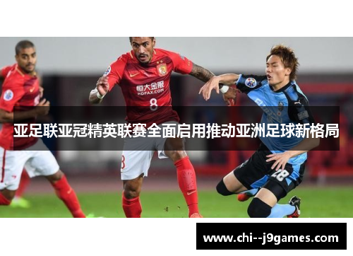 亚足联亚冠精英联赛全面启用推动亚洲足球新格局