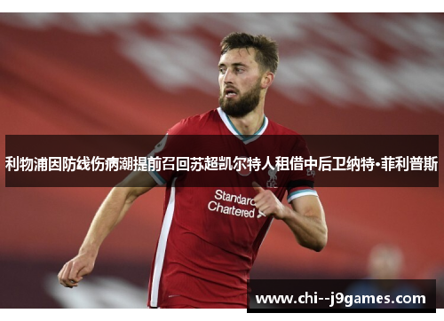 利物浦因防线伤病潮提前召回苏超凯尔特人租借中后卫纳特·菲利普斯