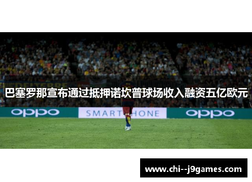 巴塞罗那宣布通过抵押诺坎普球场收入融资五亿欧元 巴塞罗那宣布通过抵押诺坎普球场收入融资五亿欧元