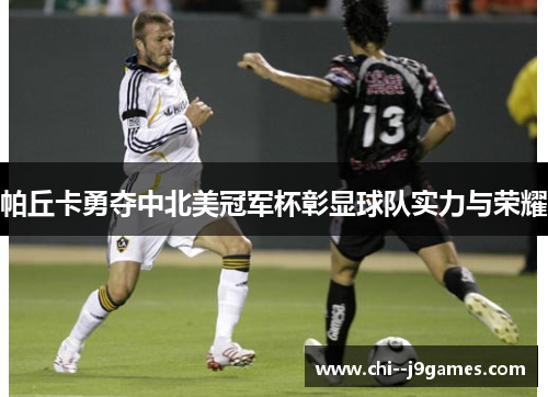 帕丘卡勇夺中北美冠军杯彰显球队实力与荣耀