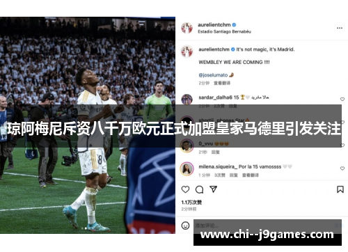 琼阿梅尼斥资八千万欧元正式加盟皇家马德里引发关注 琼阿梅尼斥资八千万欧元正式加盟皇家马德里引发关注