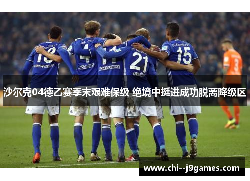 沙尔克04德乙赛季末艰难保级 绝境中挺进成功脱离降级区 沙尔克04德乙赛季末艰难保级 绝境中挺进成功脱离降级区