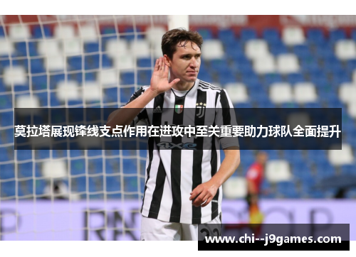 莫拉塔展现锋线支点作用在进攻中至关重要助力球队全面提升