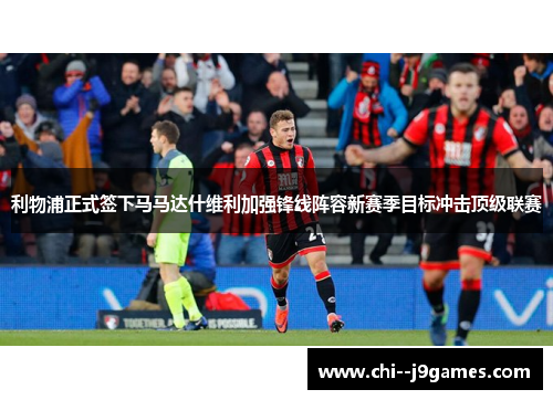 利物浦正式签下马马达什维利加强锋线阵容新赛季目标冲击顶级联赛