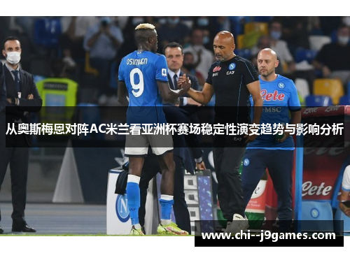 从奥斯梅恩对阵AC米兰看亚洲杯赛场稳定性演变趋势与影响分析