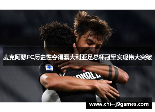 麦克阿瑟FC历史性夺得澳大利亚足总杯冠军实现伟大突破 麦克阿瑟FC历史性夺得澳大利亚足总杯冠军实现伟大突破