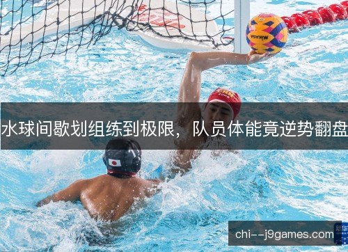 水球间歇划组练到极限，队员体能竟逆势翻盘