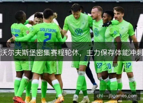 沃尔夫斯堡密集赛程轮休，主力保存体能冲刺