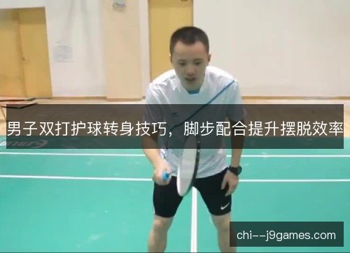 男子双打护球转身技巧，脚步配合提升摆脱效率