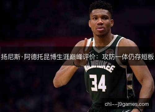 扬尼斯·阿德托昆博生涯巅峰评价:攻防一体仍存短板 扬尼斯·阿德托昆博生涯巅峰评价:攻防一体仍存短板