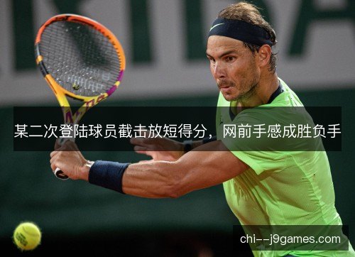 某二次登陆球员截击放短得分，网前手感成胜负手