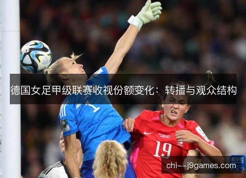 德国女足甲级联赛收视份额变化：转播与观众结构